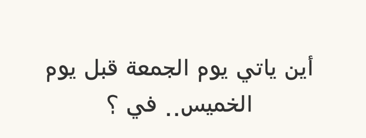 اين ياتي يوم الجمعه قبل يوم الخميس في - هل هذا حقيقي يا لدهشة 477