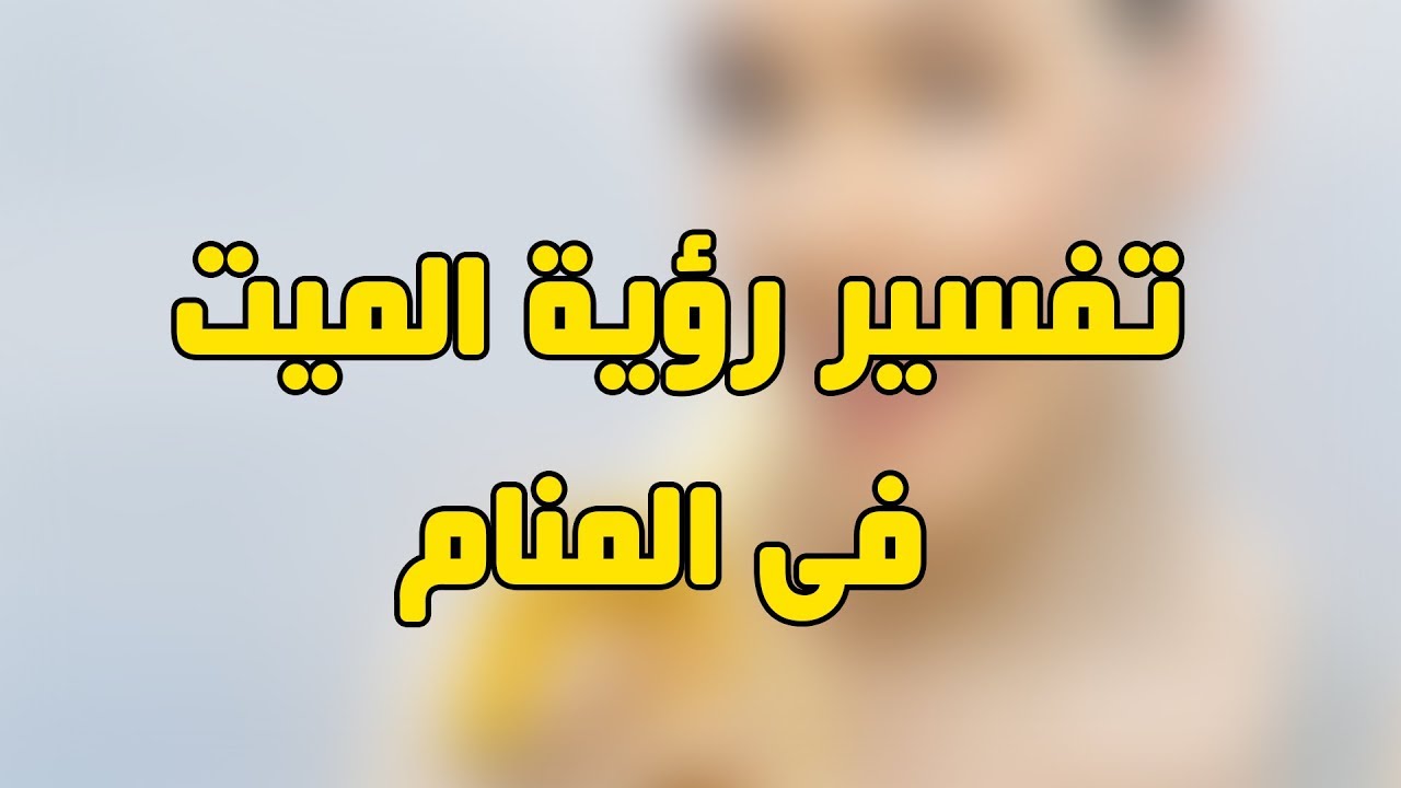 رؤية ابي الميت في المنام حي , على ماذا يدل رؤية الميت في الحلم