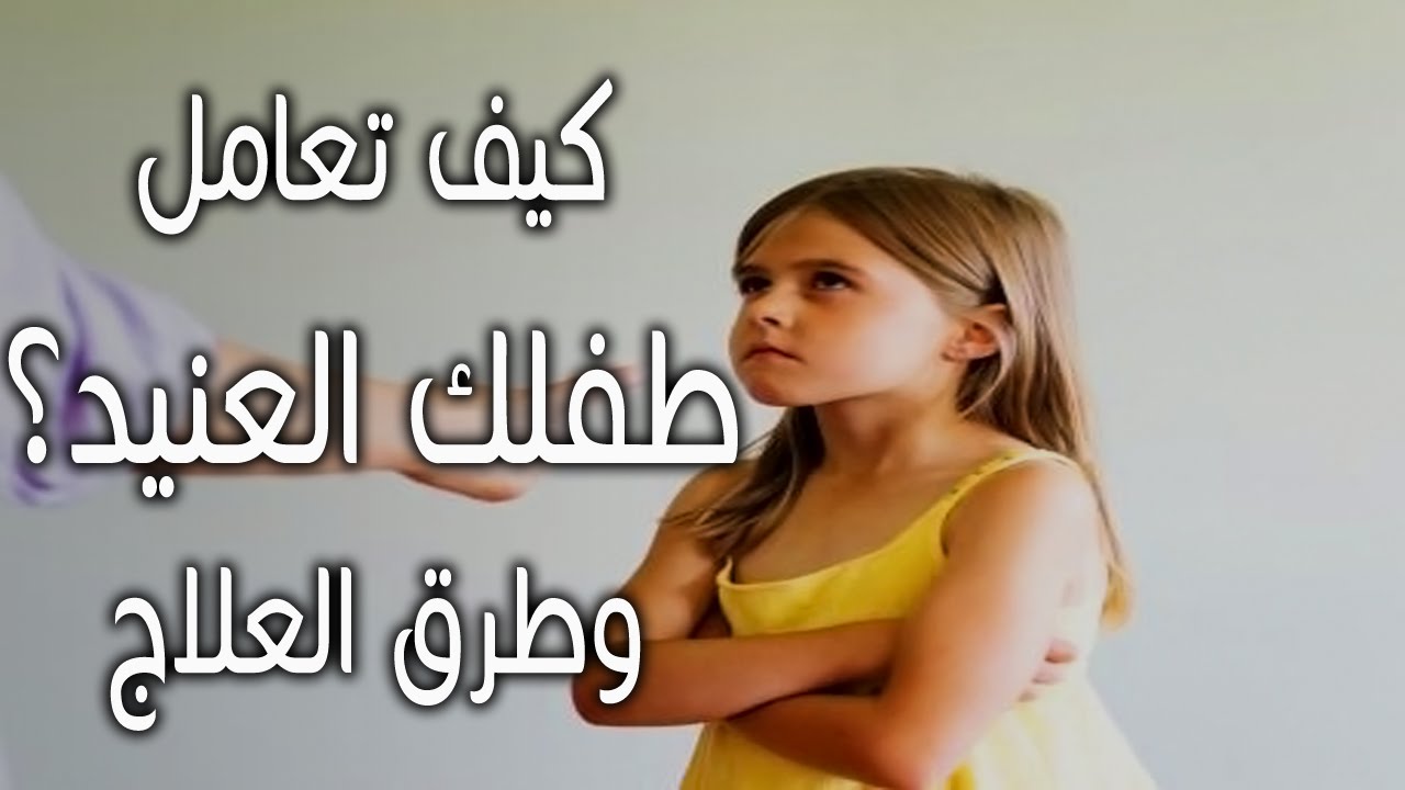 كيف نتعامل مع الطفل العنيد - هنصحك وهحللك الموضوع 3798 1